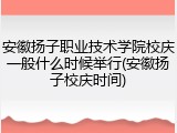 安徽扬子职业技术学院校庆一般什么时候举行(安徽扬子校庆时间)