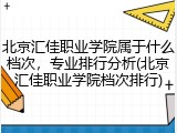 北京汇佳职业学院属于什么档次，专业排行分析(北京汇佳职业学院档次排行)