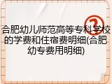 合肥幼儿师范高等专科学校的学费和住宿费明细(合肥幼专费用明细)