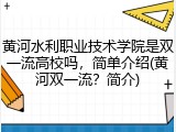 黄河水利职业技术学院是双一流高校吗，简单介绍(黄河双一流？简介)