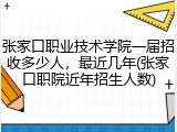 张家口职业技术学院一届招收多少人，最近几年(张家口职院近年招生人数)