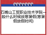 石嘴山工贸职业技术学院一般什么时候放寒暑假(寒暑假放假时间)