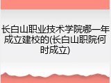 长白山职业技术学院哪一年成立建校的(长白山职院何时成立)
