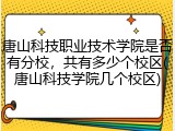 唐山科技职业技术学院是否有分校，共有多少个校区(唐山科技学院几个校区)