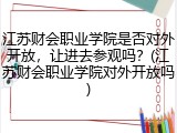 江苏财会职业学院是否对外开放，让进去参观吗？(江苏财会职业学院对外开放吗)