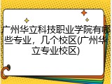 广州华立科技职业学院有哪些专业，几个校区(广州华立专业校区)