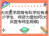 大庆医学高等专科学校有多少学生，师资力量如何(大庆医专师生规模)