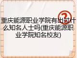 重庆能源职业学院有出过什么知名人士吗(重庆能源职业学院知名校友)