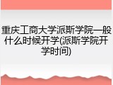 重庆工商大学派斯学院一般什么时候开学(派斯学院开学时间)