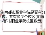 湖南都市职业学院是否有分校，共有多少个校区(湖南都市职业学院校区数量)