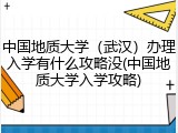 中国地质大学（武汉）办理入学有什么攻略没(中国地质大学入学攻略)