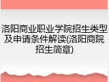 洛阳商业职业学院招生类型及申请条件解读(洛阳商院招生简章)
