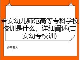 吉安幼儿师范高等专科学校校训是什么，详细阐述(吉安幼专校训)