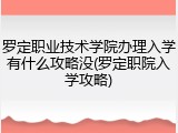 罗定职业技术学院办理入学有什么攻略没(罗定职院入学攻略)