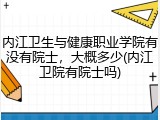 内江卫生与健康职业学院有没有院士，大概多少(内江卫院有院士吗)