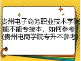 贵州电子商务职业技术学院能不能专接本，如何参考？(贵州电商学院专升本参考)