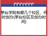 茅台学院有哪几个校区，何时创办(茅台校区及创办时间)
