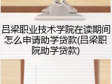 吕梁职业技术学院在读期间怎么申请助学贷款(吕梁职院助学贷款)