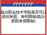 临汾职业技术学院是否可以进校参观，有何限制(临汾职院参观限制)
