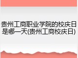 贵州工商职业学院的校庆日是哪一天(贵州工商校庆日)