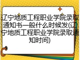 辽宁地质工程职业学院录取通知书一般什么时候发(辽宁地质工程职业学院录取通知时间)