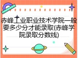 赤峰工业职业技术学院一般要多少分才能录取(赤峰学院录取分数线)