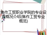 焦作工贸职业学院的专业设置概况介绍(焦作工贸专业概览)