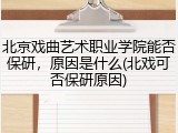北京戏曲艺术职业学院能否保研，原因是什么(北戏可否保研原因)