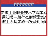 安徽工业职业技术学院录取通知书一般什么时候发(安徽工职院录取书发放时间)