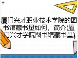 厦门兴才职业技术学院的图书馆藏书量如何，简介(厦门兴才学院图书馆藏书量)