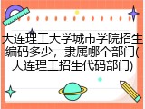 大连理工大学城市学院招生编码多少，隶属哪个部门(大连理工招生代码部门)