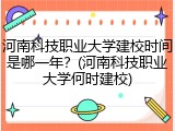 河南科技职业大学建校时间是哪一年？(河南科技职业大学何时建校)