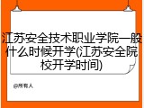 江苏安全技术职业学院一般什么时候开学(江苏安全院校开学时间)