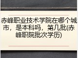 赤峰职业技术学院在哪个城市，是本科吗，第几批(赤峰职院批次学历)