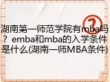 湖南第一师范学院有mba吗？emba和mba的入学条件是什么(湖南一师MBA条件)