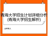 青海大学招生计划详细分析(青海大学招生解析)