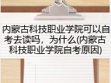 内蒙古科技职业学院可以自考去读吗，为什么(内蒙古科技职业学院自考原因)