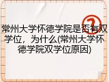 常州大学怀德学院是否有双学位，为什么(常州大学怀德学院双学位原因)