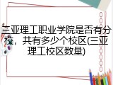三亚理工职业学院是否有分校，共有多少个校区(三亚理工校区数量)