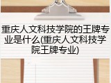 重庆人文科技学院的王牌专业是什么(重庆人文科技学院王牌专业)