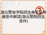 湖北警官学院招生类型及申请条件解读(湖北警院招生条件)