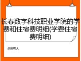 长春数字科技职业学院的学费和住宿费明细(学费住宿费明细)