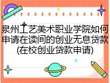 泉州工艺美术职业学院如何申请在读间的创业无息贷款(在校创业贷款申请)