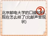 北京邮电大学的口碑如何，现在怎么样了(北邮声誉现状)