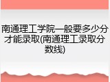 南通理工学院一般要多少分才能录取(南通理工录取分数线)