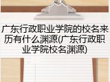 广东行政职业学院的校名来历有什么渊源(广东行政职业学院校名渊源)