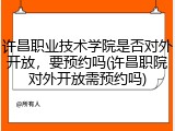 许昌职业技术学院是否对外开放，要预约吗(许昌职院对外开放需预约吗)