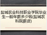 盐城农业科技职业学院毕业生一般年薪多少钱(盐城农科院薪资)