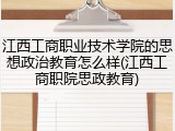 江西工商职业技术学院的思想政治教育怎么样(江西工商职院思政教育)