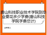 唐山科技职业技术学院到毕业要花多少学费(唐山科技学院学费总计)